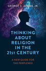 Thinking about Religion in the 21st Century: A New Guide for the Perplexed Cover Image