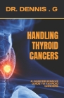 Handling Thyroid Cancers: A Comprehensive Guide to Thyroid Cancers By Dennis G Cover Image