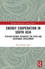 Energy Cooperation in South Asia: Utilizing Natural Resources for Peace and Sustainable Development (Routledge Explorations in Energy Studies) By Mirza Sadaqat Huda Cover Image