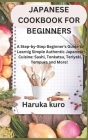 Japanese Cookbook for Beginners: A Step-by-Step Beginner's Guide to Learn Simple Authentic Japanese Cuisine: Sushi, Tonkatsu, Teriyaki, Tempura and Mo Cover Image