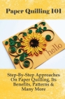 Paper Quilling 101: Step-By-Step Approaches On Paper Quilling, Its Benefits, Patterns & Many More: What Can I Make With Paper Quilling By Lonna Assum Cover Image
