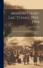 Mission Chari-lac Tchad, 1902-1904: L'afrique Centrale Française. Récit Du Voyage De La Mission... By August Chevalier Cover Image