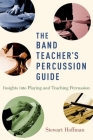 The Band Teacher's Percussion Guide: Insights Into Playing and Teaching Percussion By Stewart Hoffman Cover Image