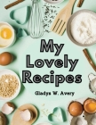 My Lovely Recipes: Culinary Creations for a Healthier, and Longer Life By Gladys W Avery Cover Image