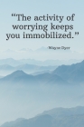 The activity of worrying keeps you immobilized - Wayne Dyer: Daily Motivation Quotes Sketchbook with Square Border for Work, School, and Personal Writ Cover Image