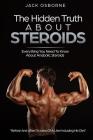 The Hidden Truth About Steroids: Everything You Need To Know About Anabolic Steroids - How To Use Steroids, Diary Of A User And Much More By Jack Osbourne Cover Image