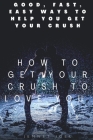 How to get your crush to love you: Good, Fast, Easy Ways To Help You Get Your Crush Cover Image