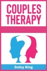 Couples Therapy: A Complete Guide To Cure And Build A Stronger Relationship, Increase Your Intimacy And Manage Communication. Learn How By Daley King Cover Image