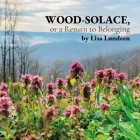 WOOD-SOLACE, or a Return to Belonging By Lisa Lundeen Cover Image