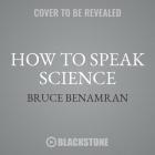 How to Speak Science: Gravity, Relativity, and Other Ideas That Were Crazy Until Proven Brilliant By Bruce Benamran, Stephanie DeLozier Strobel (Translator), Braden Wright (Read by) Cover Image