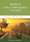 When it Feels Impossible to Pray: Prayers for the Grieving By Thomas McPherson Cover Image