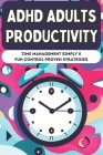 ADHD Adults Productivity: Time Management Simple & Fun Control Proven Strategies By Stephen R. Lee Cover Image