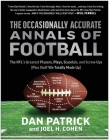 The Occasionally Accurate Annals of Football: The NFL's Greatest Players, Plays, Scandals, and Screw-Ups (Plus Stuff We Totally Made Up) Cover Image