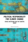 Political Responsibility for Climate Change: Ethical Institutions and Fact-Sensitive Theory (Routledge Advances in Climate Change Research) By Theresa Scavenius Cover Image