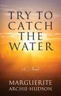 Try to Catch the Water By Marguerite Archie-Hudson Cover Image