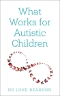 What Works for Autistic Children By Luke Beardon Cover Image
