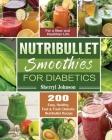 Nutribullet Smoothies For Diabetics: 200 Easy, Healthy, Fast & Fresh Diabetic Nutribullet Recipe for a New and Healthier Life By Sherryl Johnson Cover Image