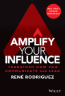 Amplify Your Influence: Transform How You Communicate and Lead By Rene Rodriguez Cover Image