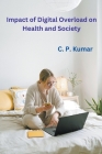 Impact of Digital Overload on Health and Society By C. P. Kumar Cover Image