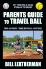 Parents Guide To Travel Ball: Pros & Cons of Travel Baseball & Softball By Bill Leatherman Cover Image