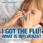 I Got the Flu! What is Influenza? - Biology Book for Kids Children's Diseases Books By Baby Professor Cover Image