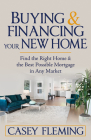 Buying and Financing Your New Home: Find the Right Home and the Best Possible Mortgage in Any Market By Casey Fleming Cover Image