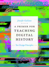 A Primer for Teaching Digital History: Ten Design Principles (Design Principles for Teaching History) Cover Image