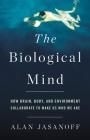 The Biological Mind: How Brain, Body, and Environment Collaborate to Make Us Who We Are By Alan Jasanoff Cover Image
