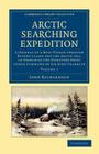 Arctic Searching Expedition: A Journal of a Boat-Voyage Through Rupert's Land and the Arctic Sea, in Search of the Discovery Ships Under Command of By John Richardson Cover Image