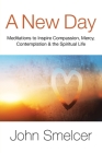 A New Day: Meditations to Inspire Compassion, Contemplation, Well-Being & the Spiritual Life By John Smelcer Cover Image