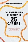 The British Film Industry in 25 Careers: The Mavericks, Visionaries and Outsiders Who Shaped British Cinema By Geoffrey Macnab Cover Image