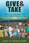 Give & Take: Doing Our Damnedest NOT to be Another Charity in Haiti By Judy O. Haselhoef Cover Image