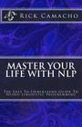 Master Your Life With NLP: The Easy To Understand Guide To Neuro Linguistic Programming By Rick Camacho Cover Image