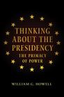 Thinking about the Presidency: The Primacy of Power By William G. Howell, David Milton Brent (With), William G. Howell (Preface by) Cover Image