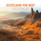 Scotland The Best 100 Places: Extraordinary Places and Where Best to Walk, Eat and Sleep By Peter Irvine Cover Image