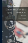Every Man in His Humour: A Comedy, in Five Acts Cover Image