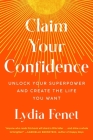 Claim Your Confidence: Unlock Your Superpower and Create the Life You Want By Lydia Fenet Cover Image