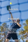 Pickleball Stories: Short Stories About One Man's Journey Through the Amazing World of Pickleball Cover Image
