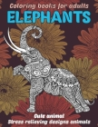 Cute Animal Coloring Books for Adults - Stress Relieving Designs Animals - Elephants Cover Image