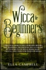 Wicca for beginners: A Practical Book to Wiccan Beliefs, History, and Traditions. The Essential Wicca Starter Kit to Learn to Use Spells, H By Ella Campbell Cover Image