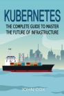 Kubernetes: The Complete Guide to Master the Future of Infrastructure Cover Image