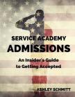 Service Academy Admissions: An Insider's Guide to the Naval Academy, Air Force Academy, and Military Academy By Lauren Elliott, Ashley Schmitt Cover Image