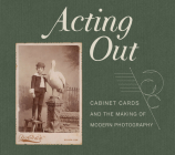 Acting Out: Cabinet Cards and the Making of Modern Photography By John Rohrbach (Editor), Erin Pauwels (Contributions by), Britt Salvesen (Contributions by), Fernanda Valverde (Contributions by) Cover Image