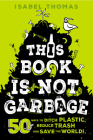 This Book Is Not Garbage: 50 Ways to Ditch Plastic, Reduce Trash, and Save the World! By Isabel Thomas, Alex Paterson (Illustrator) Cover Image