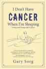 I Don't Have Cancer When I'm Sleeping: Living and Dying with Cancer By Gary Sorg Cover Image