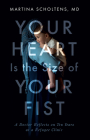 Your Heart Is the Size of Your Fist: A Doctor Reflects on Ten Years at a Refugee Clinic By Martina Scholtens Cover Image