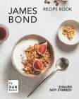 James Bond Recipe Book: Shaken Not Stirred! By Dan Babel Cover Image