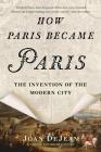 How Paris Became Paris: The Invention of the Modern City By Joan DeJean Cover Image