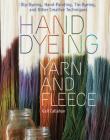 Hand Dyeing Yarn and Fleece: Custom-Color Your Favorite Fibers with Dip-Dyeing, Hand-Painting, Tie-Dyeing, and Other Creative Techniques Cover Image