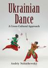 Ukrainian Dance: A Cross-Cultural Approach By Andriy Nahachewsky Cover Image
